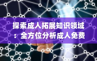 探索成人拓展知识领域：全方位分析成人免费视频APP的优点与学习应用 v0.1.3下载